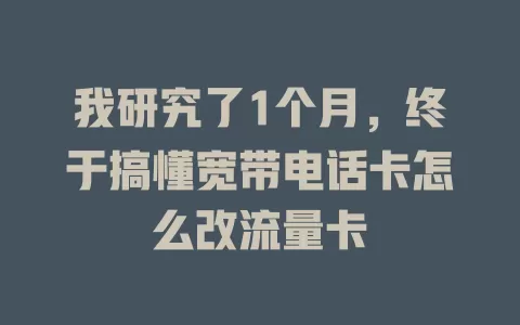 我研究了1个月，终于搞懂宽带电话卡怎么改流量卡