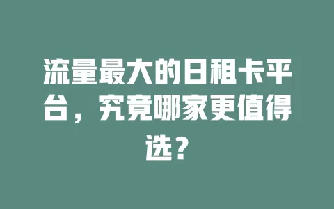 流量最大的日租卡平台，究竟哪家更值得选？