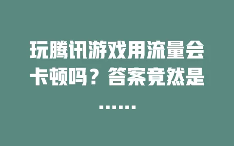 玩腾讯游戏用流量会卡顿吗？答案竟然是……