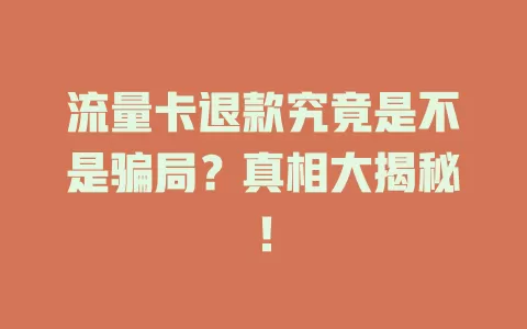流量卡退款究竟是不是骗局？真相大揭秘！