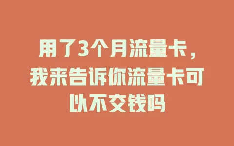 用了3个月流量卡，我来告诉你流量卡可以不交钱吗