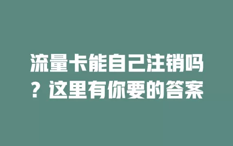 流量卡能自己注销吗？这里有你要的答案
