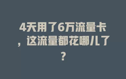 4天用了6万流量卡，这流量都花哪儿了？