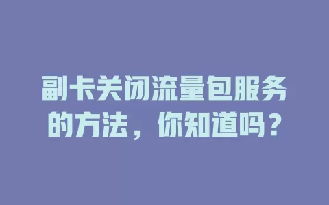 副卡关闭流量包服务的方法，你知道吗？