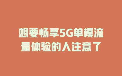 想要畅享5G单模流量体验的人注意了
