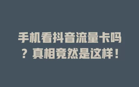 手机看抖音流量卡吗？真相竟然是这样！