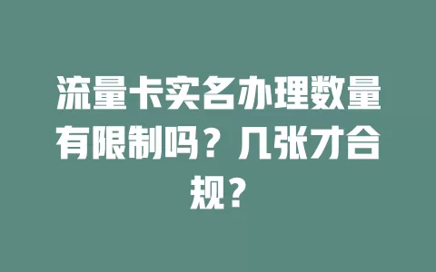 流量卡实名办理数量有限制吗？几张才合规？