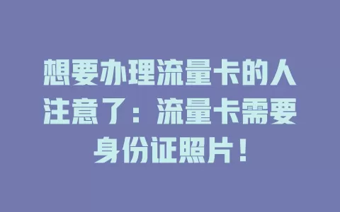想要办理流量卡的人注意了：流量卡需要身份证照片！
