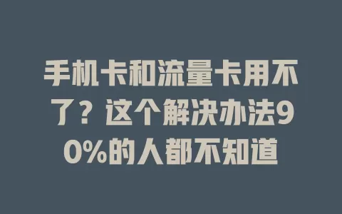 手机卡和流量卡用不了？这个解决办法90%的人都不知道