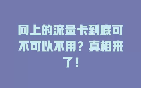 网上的流量卡到底可不可以不用？真相来了！