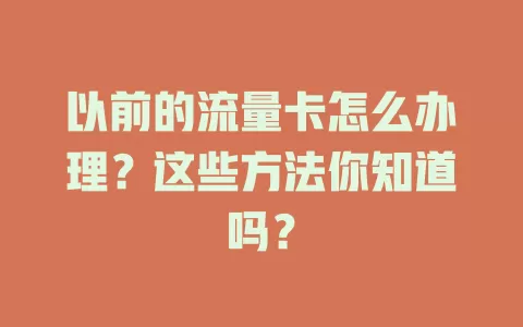 以前的流量卡怎么办理？这些方法你知道吗？