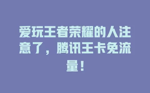 爱玩王者荣耀的人注意了，腾讯王卡免流量！