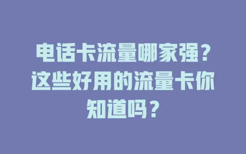 电话卡流量哪家强？这些好用的流量卡你知道吗？