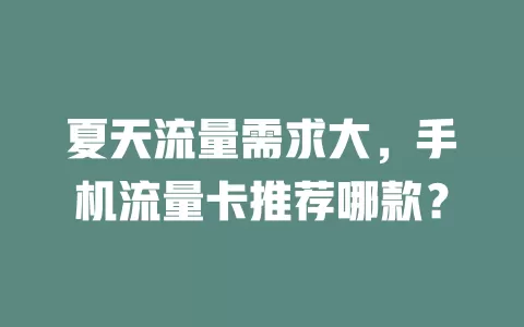 夏天流量需求大，手机流量卡推荐哪款？