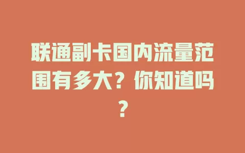 联通副卡国内流量范围有多大？你知道吗？