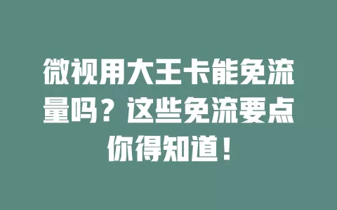 微视用大王卡能免流量吗？这些免流要点你得知道！