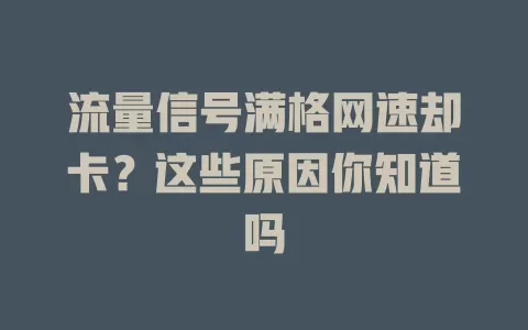 流量信号满格网速却卡？这些原因你知道吗