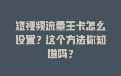 短视频流量王卡怎么设置？这个方法你知道吗？