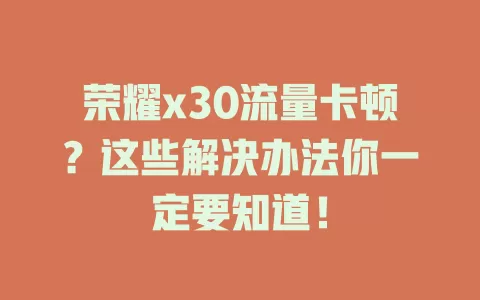 荣耀x30流量卡顿？这些解决办法你一定要知道！