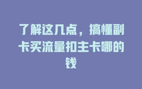 了解这几点，搞懂副卡买流量扣主卡哪的钱