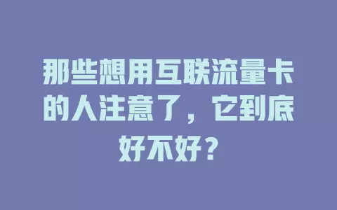 那些想用互联流量卡的人注意了，它到底好不好？
