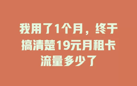 我用了1个月，终于搞清楚19元月租卡流量多少了
