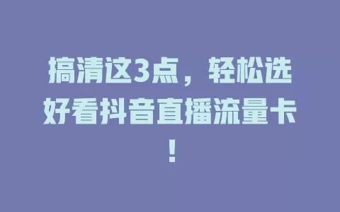 搞清这3点，轻松选好看抖音直播流量卡！