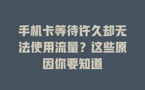 手机卡等待许久却无法使用流量？这些原因你要知道