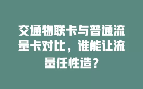 交通物联卡与普通流量卡对比，谁能让流量任性造？