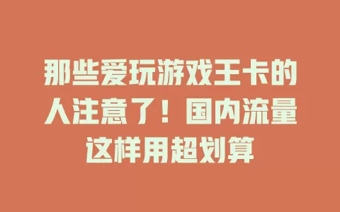 那些爱玩游戏王卡的人注意了！国内流量这样用超划算