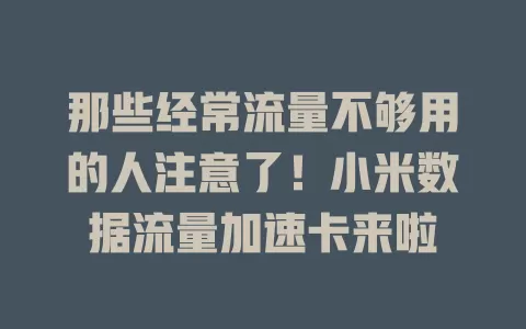 那些经常流量不够用的人注意了！小米数据流量加速卡来啦