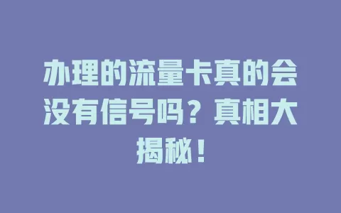 办理的流量卡真的会没有信号吗？真相大揭秘！