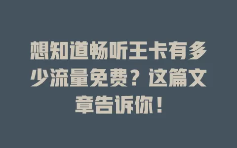 想知道畅听王卡有多少流量免费？这篇文章告诉你！