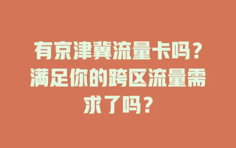 有京津冀流量卡吗？满足你的跨区流量需求了吗？