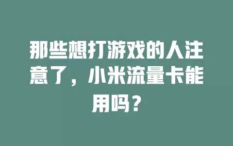 那些想打游戏的人注意了，小米流量卡能用吗？