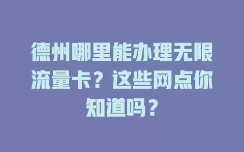 德州哪里能办理无限流量卡？这些网点你知道吗？