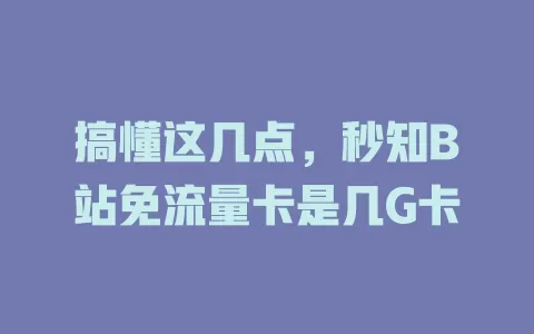 搞懂这几点，秒知B站免流量卡是几G卡
