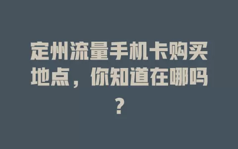 定州流量手机卡购买地点，你知道在哪吗？