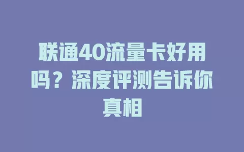 联通40流量卡好用吗？深度评测告诉你真相
