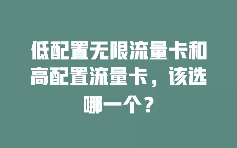 低配置无限流量卡和高配置流量卡，该选哪一个？