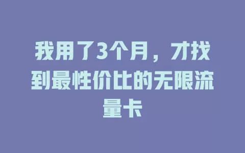 我用了3个月，才找到最性价比的无限流量卡