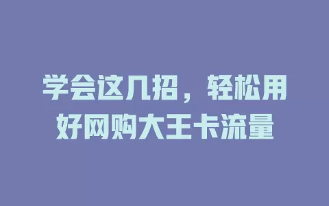 学会这几招，轻松用好网购大王卡流量