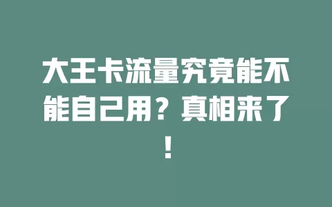 大王卡流量究竟能不能自己用？真相来了！