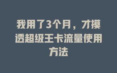 我用了3个月，才摸透超级王卡流量使用方法