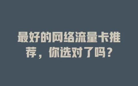 最好的网络流量卡推荐，你选对了吗？