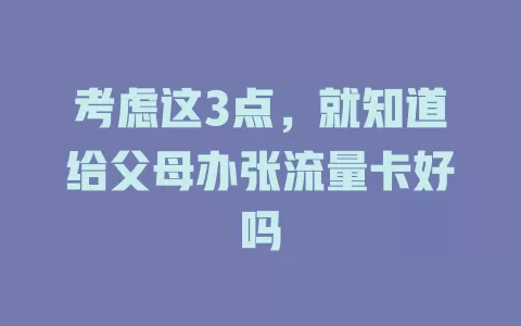 考虑这3点，就知道给父母办张流量卡好吗