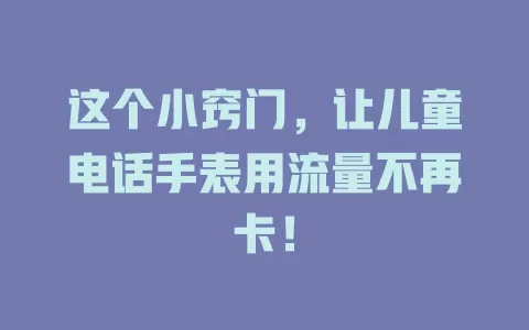 这个小窍门，让儿童电话手表用流量不再卡！