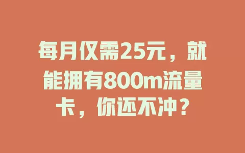 每月仅需25元，就能拥有800m流量卡，你还不冲？