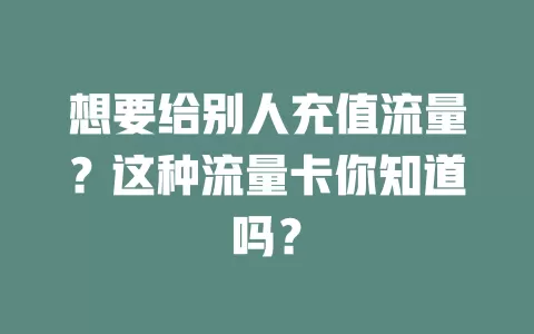 想要给别人充值流量？这种流量卡你知道吗？
