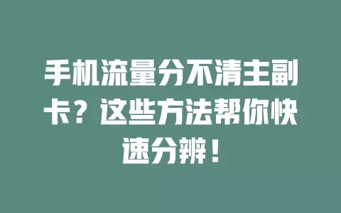 手机流量分不清主副卡？这些方法帮你快速分辨！